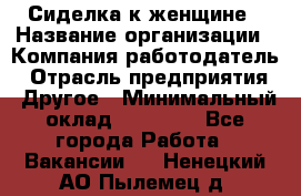 Сиделка к женщине › Название организации ­ Компания-работодатель › Отрасль предприятия ­ Другое › Минимальный оклад ­ 27 000 - Все города Работа » Вакансии   . Ненецкий АО,Пылемец д.